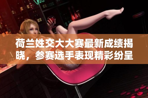 荷蘭姓交大大賽最新成績揭曉，參賽選手表現(xiàn)精彩紛呈