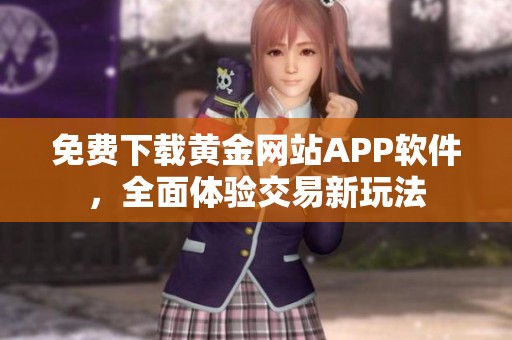免費下載黃金網(wǎng)站APP軟件，全面體驗交易新玩法