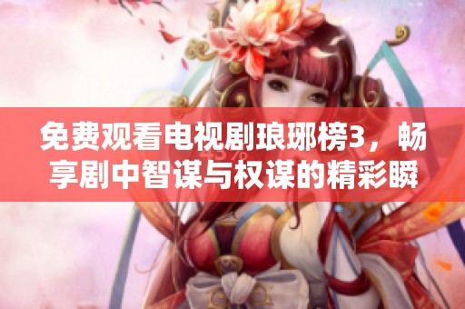免費(fèi)觀看電視劇瑯琊榜3，暢享劇中智謀與權(quán)謀的精彩瞬間
