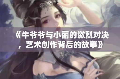 《牛爺爺與小麗的激烈對決，藝術(shù)創(chuàng)作背后的故事》