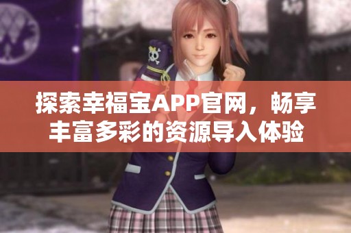 探索幸福寶APP官網(wǎng)，暢享豐富多彩的資源導(dǎo)入體驗