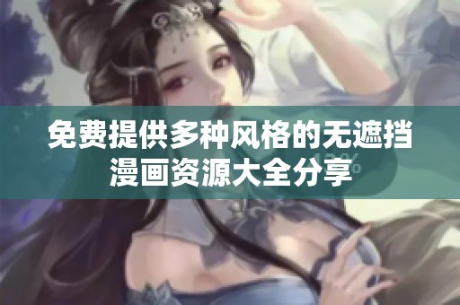 免費(fèi)提供多種風(fēng)格的無遮擋漫畫資源大全分享