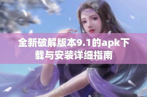 全新破解版本9.1的apk下載與安裝詳細(xì)指南