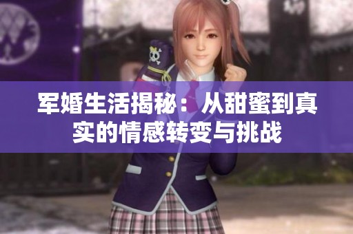 軍婚生活揭秘：從甜蜜到真實的情感轉變與挑戰(zhàn)