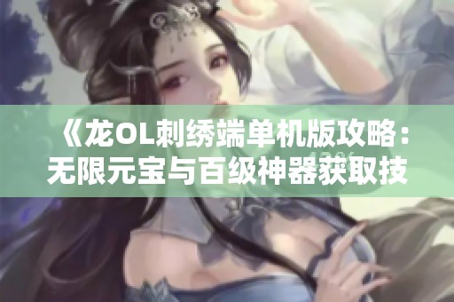 《龍OL刺繡端單機版攻略：無限元寶與百級神器獲取技巧》