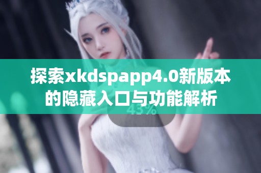 探索xkdspapp4.0新版本的隱藏入口與功能解析