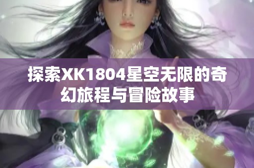 探索XK1804星空無(wú)限的奇幻旅程與冒險(xiǎn)故事