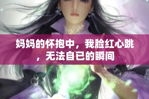 媽媽的懷抱中，我臉紅心跳，無法自已的瞬間