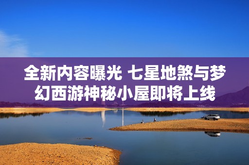 全新內(nèi)容曝光 七星地煞與夢幻西游神秘小屋即將上線
