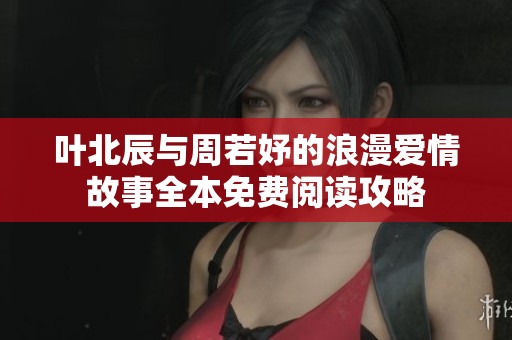 葉北辰與周若妤的浪漫愛情故事全本免費閱讀攻略