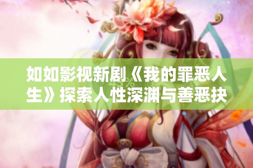 如如影視新劇《我的罪惡人生》探索人性深淵與善惡抉擇