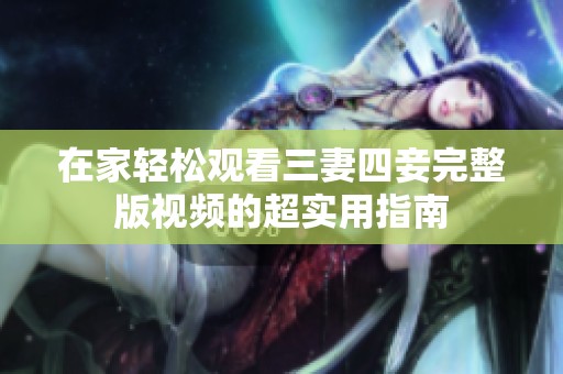在家輕松觀看三妻四妾完整版視頻的超實(shí)用指南