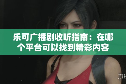 樂可廣播劇收聽指南：在哪個平臺可以找到精彩內(nèi)容