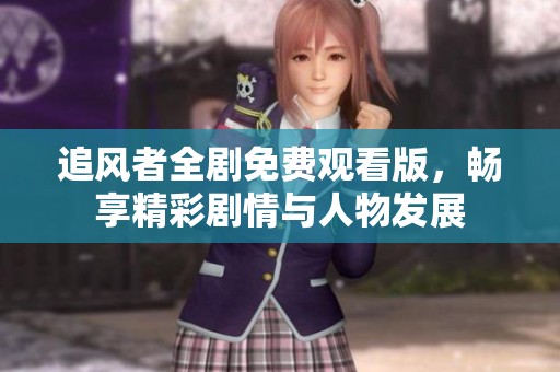 追風者全劇免費觀看版，暢享精彩劇情與人物發(fā)展