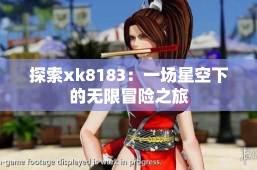 探索xk8183：一場(chǎng)星空下的無(wú)限冒險(xiǎn)之旅