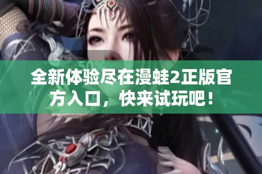 全新體驗(yàn)盡在漫蛙2正版官方入口，快來試玩吧！