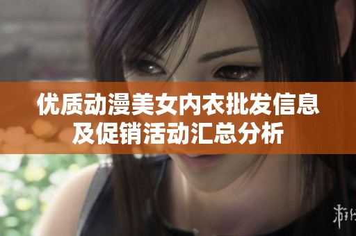 優(yōu)質(zhì)動漫美女內(nèi)衣批發(fā)信息及促銷活動匯總分析