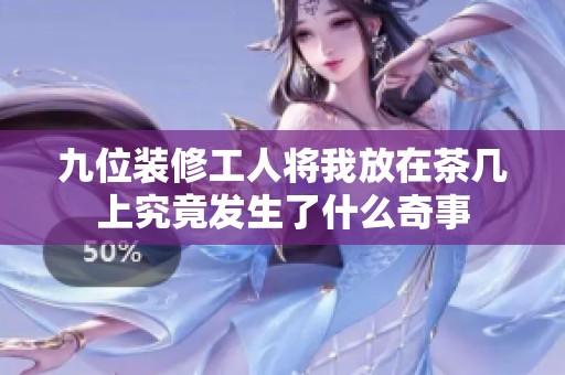九位裝修工人將我放在茶幾上究竟發(fā)生了什么奇事