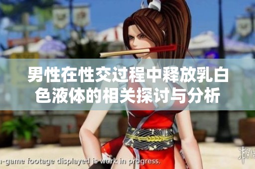 男性在性交過(guò)程中釋放乳白色液體的相關(guān)探討與分析