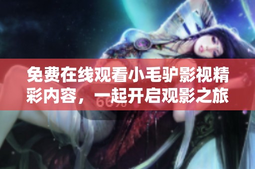 免費(fèi)在線觀看小毛驢影視精彩內(nèi)容，一起開啟觀影之旅吧