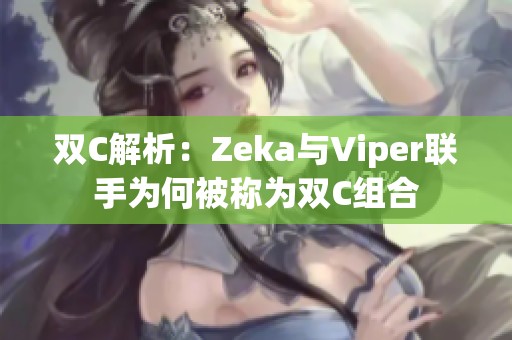 雙C解析：Zeka與Viper聯(lián)手為何被稱為雙C組合