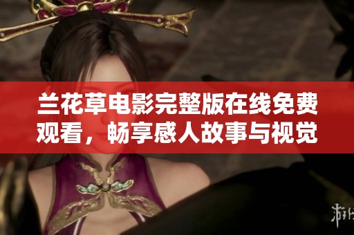 蘭花草電影完整版在線免費(fèi)觀看，暢享感人故事與視覺盛宴