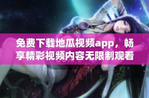 免費下載地瓜視頻app，暢享精彩視頻內(nèi)容無限制觀看