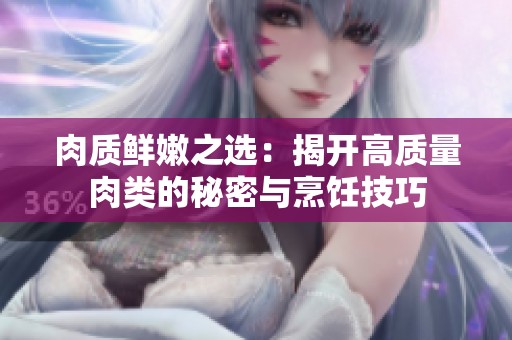肉質(zhì)鮮嫩之選：揭開高質(zhì)量肉類的秘密與烹飪技巧