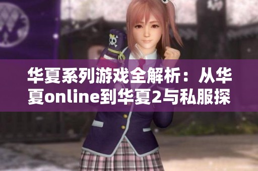 華夏系列游戲全解析：從華夏online到華夏2與私服探索