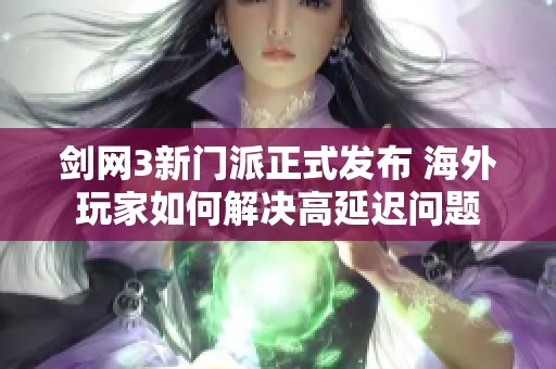 劍網(wǎng)3新門派正式發(fā)布 海外玩家如何解決高延遲問題
