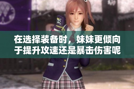在選擇裝備時(shí)，妹妹更傾向于提升攻速還是暴擊傷害呢