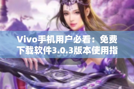 Vivo手機用戶必看：免費下載軟件3.0.3版本使用指南