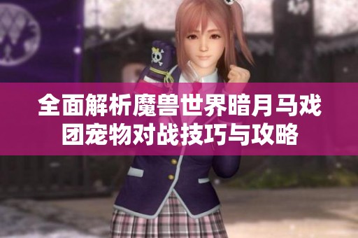 全面解析魔獸世界暗月馬戲團(tuán)寵物對(duì)戰(zhàn)技巧與攻略 全面解析魔獸世界暗月馬戲團(tuán)寵物對(duì)戰(zhàn)技巧與攻略