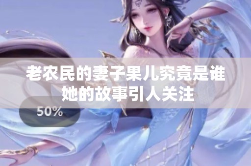 老農(nóng)民的妻子果兒究竟是誰 她的故事引人關(guān)注