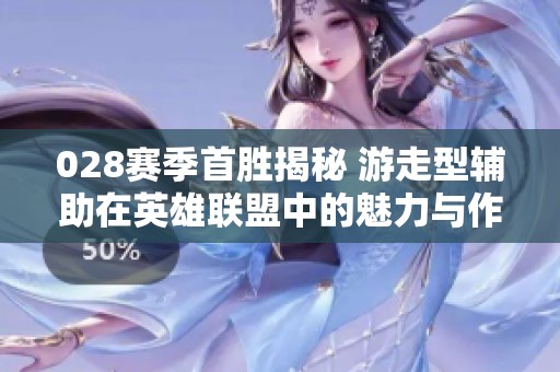 028賽季首勝揭秘 游走型輔助在英雄聯(lián)盟中的魅力與作用
