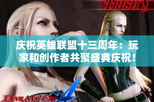 慶祝英雄聯(lián)盟十三周年：玩家和創(chuàng)作者共聚盛典慶祝！