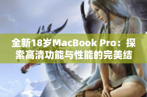 全新18歲MacBook Pro：探索高清功能與性能的完美結(jié)合