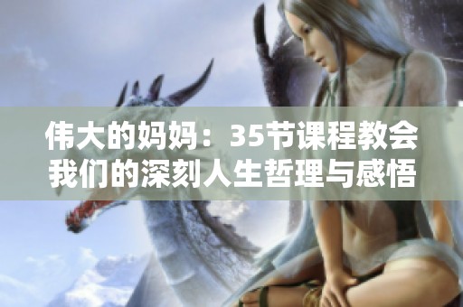 偉大的媽媽：35節(jié)課程教會(huì)我們的深刻人生哲理與感悟
