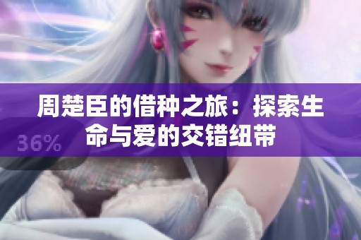 周楚臣的借種之旅：探索生命與愛的交錯(cuò)紐帶