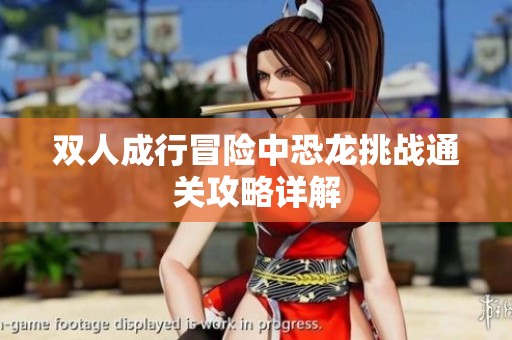 雙人成行冒險中恐龍?zhí)魬?zhàn)通關攻略詳解