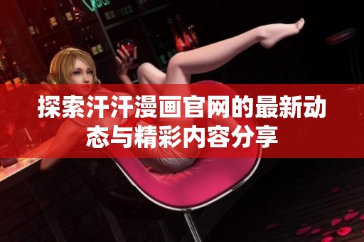 探索汗汗漫畫官網(wǎng)的最新動(dòng)態(tài)與精彩內(nèi)容分享