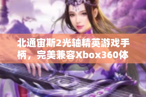 北通宙斯2光軸精英游戲手柄，完美兼容Xbox360體驗升級