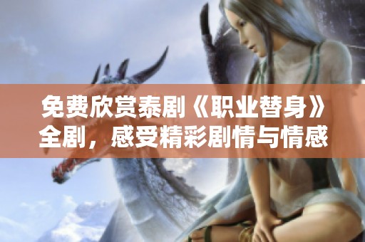 免費欣賞泰劇《職業(yè)替身》全劇，感受精彩劇情與情感碰撞
