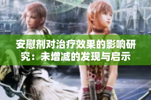 安慰劑對(duì)治療效果的影響研究：未增減的發(fā)現(xiàn)與啟示