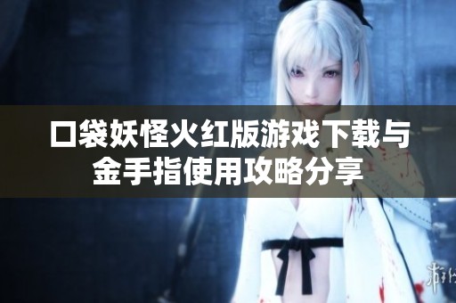 口袋妖怪火紅版游戲下載與金手指使用攻略分享