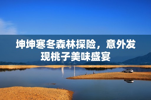 坤坤寒冬森林探險，意外發(fā)現(xiàn)桃子美味盛宴