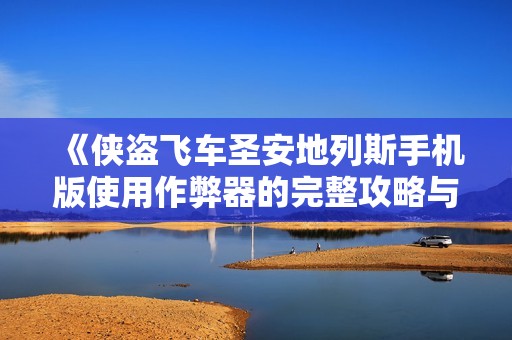 《俠盜飛車圣安地列斯手機版使用作弊器的完整攻略與體驗》