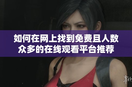 如何在網(wǎng)上找到免費且人數(shù)眾多的在線觀看平臺推薦