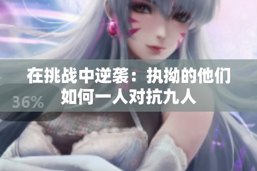 在挑戰(zhàn)中逆襲：執(zhí)拗的他們?nèi)绾我蝗藢咕湃? title=