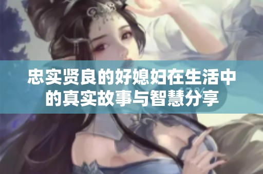 忠實賢良的好媳婦在生活中的真實故事與智慧分享